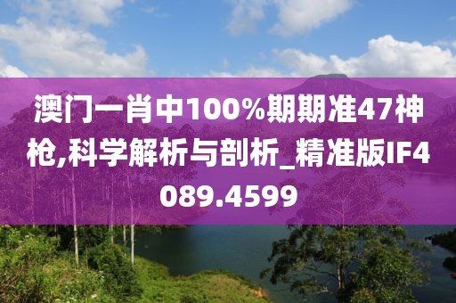 澳门一肖中100%期期准47神枪,科学解析与剖析_精准版IF4089.4599