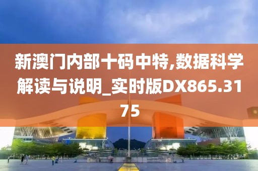 新澳门内部十码中特,数据科学解读与说明_实时版DX865.3175
