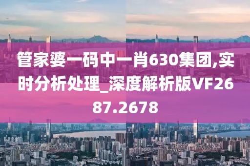 管家婆一码中一肖630集团,实时分析处理_深度解析版VF2687.2678