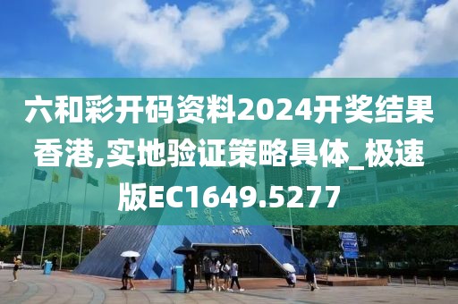 六和彩开码资料2024开奖结果香港,实地验证策略具体_极速版EC1649.5277