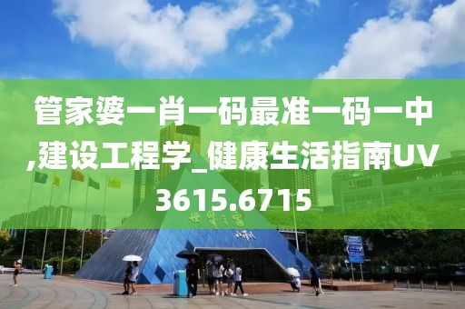 管家婆一肖一码最准一码一中,建设工程学_健康生活指南UV3615.6715