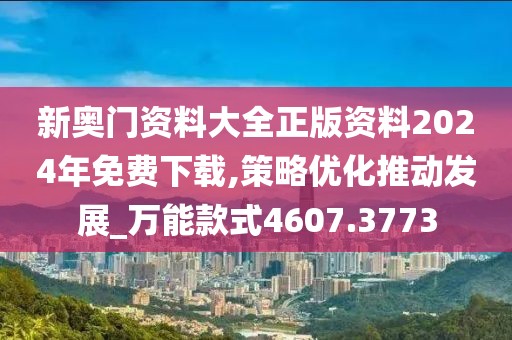 新奥门资料大全正版资料2024年免费下载,策略优化推动发展_万能款式4607.3773