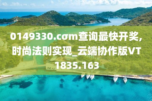 0149330.cσm查询最快开奖,时尚法则实现_云端协作版VT1835.163