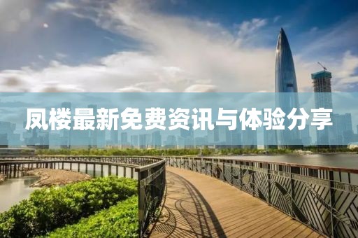 凤楼最新免费资讯与体验分享