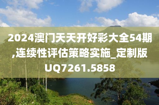 2024澳门天天开好彩大全54期,连续性评估策略实施_定制版UQ7261.5858