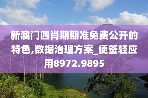 新澳门四肖期期准免费公开的特色,数据治理方案_便签轻应用8972.9895
