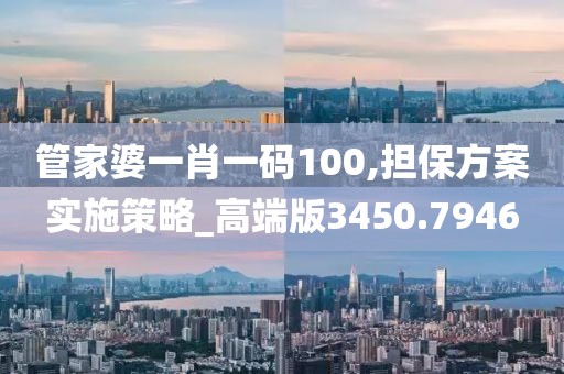 管家婆一肖一码100,担保方案实施策略_高端版3450.7946