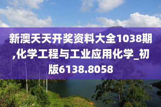 新澳天天开奖资料大全1038期,化学工程与工业应用化学_初版6138.8058