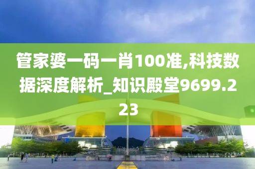 管家婆一码一肖100准,科技数据深度解析_知识殿堂9699.223