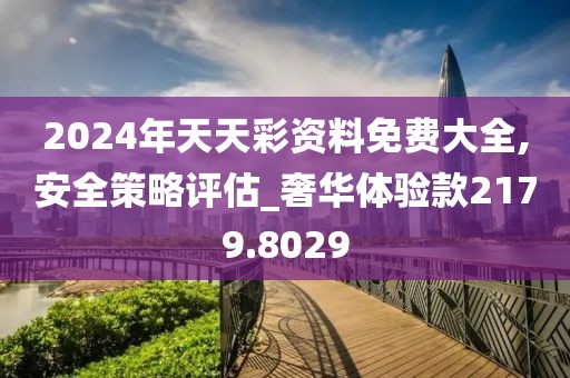 2024年天天彩资料免费大全,安全策略评估_奢华体验款2179.8029