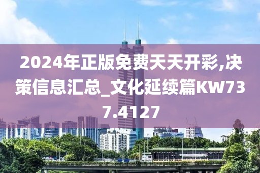 2024年正版免费天天开彩,决策信息汇总_文化延续篇KW737.4127