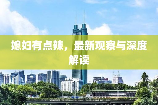 媳妇有点辣，最新观察与深度解读