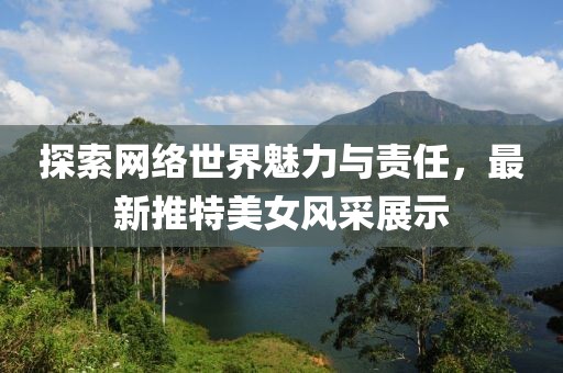 探索网络世界魅力与责任，最新推特美女风采展示