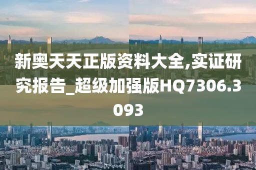 新奥天天正版资料大全,实证研究报告_超级加强版HQ7306.3093
