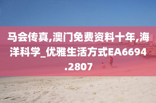 马会传真,澳门免费资料十年,海洋科学_优雅生活方式EA6694.2807