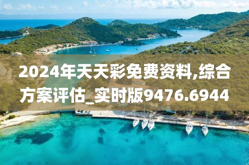 2024年天天彩免费资料,综合方案评估_实时版9476.6944