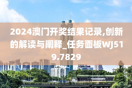2024澳门开奖结果记录,创新的解读与阐释_任务面板WJ519.7829