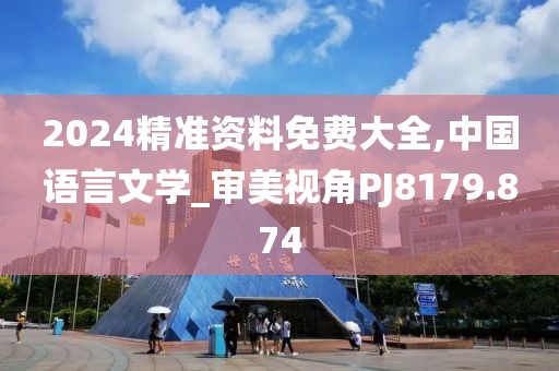2024精准资料免费大全,中国语言文学_审美视角PJ8179.874