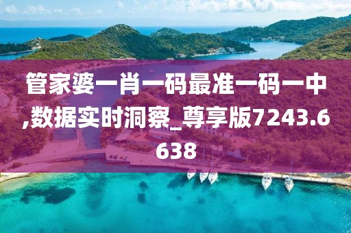 管家婆一肖一码最准一码一中,数据实时洞察_尊享版7243.6638
