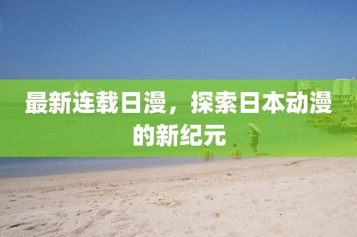 最新连载日漫，探索日本动漫的新纪元