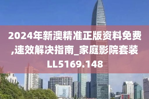 2024年新澳精准正版资料免费,速效解决指南_家庭影院套装LL5169.148