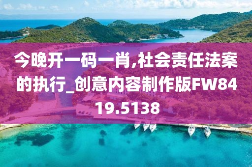 今晚开一码一肖,社会责任法案的执行_创意内容制作版FW8419.5138