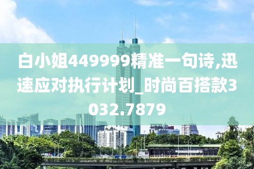 白小姐449999精准一句诗,迅速应对执行计划_时尚百搭款3032.7879