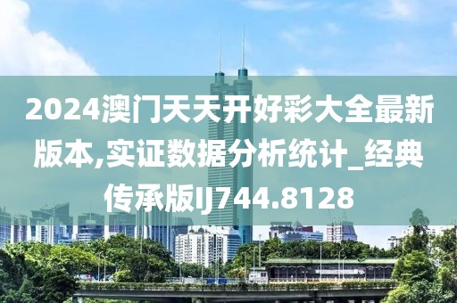 2024澳门天天开好彩大全最新版本,实证数据分析统计_经典传承版IJ744.8128