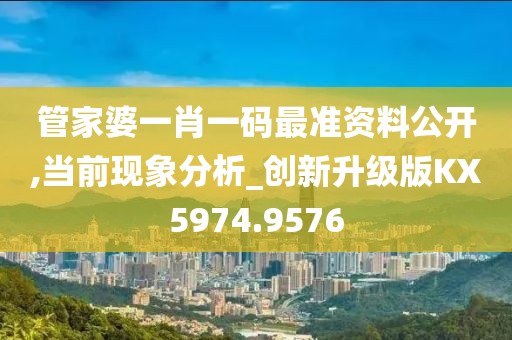 管家婆一肖一码最准资料公开,当前现象分析_创新升级版KX5974.9576