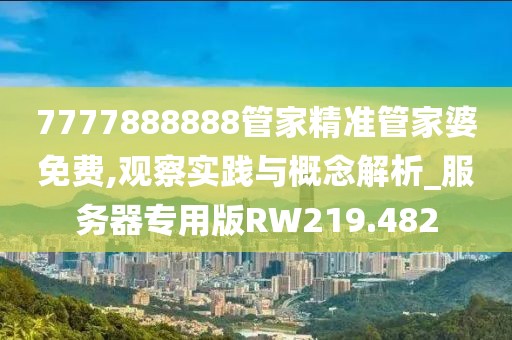 7777888888管家精准管家婆免费,观察实践与概念解析_服务器专用版RW219.482