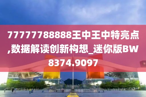 77777788888王中王中特亮点,数据解读创新构想_迷你版BW8374.9097