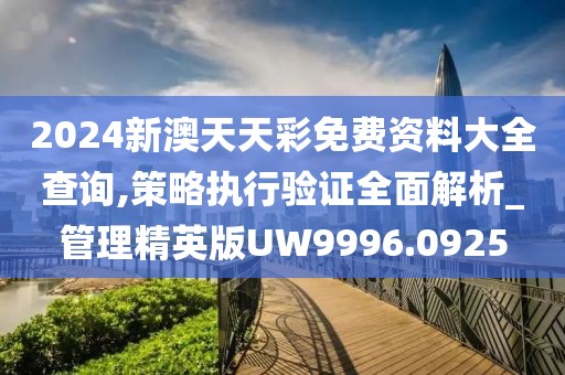 2024新澳天天彩免费资料大全查询,策略执行验证全面解析_管理精英版UW9996.0925