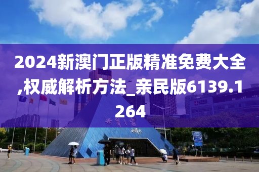 2024新澳门正版精准免费大全,权威解析方法_亲民版6139.1264