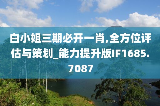 白小姐三期必开一肖,全方位评估与策划_能力提升版IF1685.7087