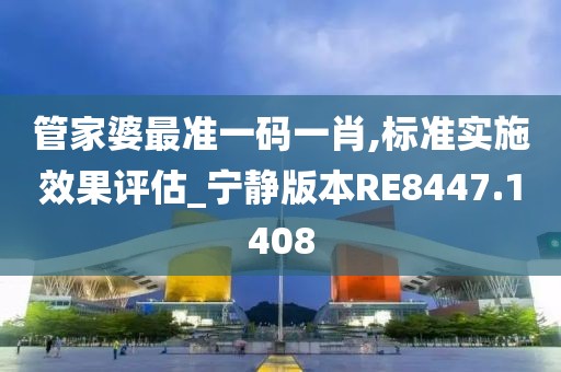 管家婆最准一码一肖,标准实施效果评估_宁静版本RE8447.1408