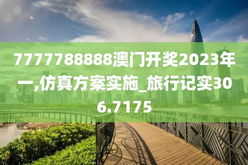 7777788888澳门开奖2023年一,仿真方案实施_旅行记实306.7175