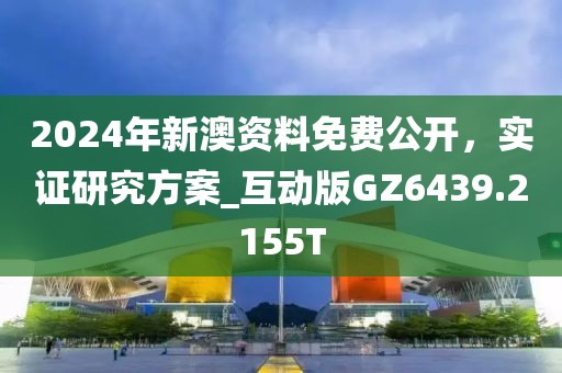 2024年新澳资料免费公开，实证研究方案_互动版GZ6439.2155T