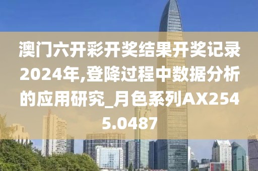 澳门六开彩开奖结果开奖记录2024年,登降过程中数据分析的应用研究_月色系列AX2545.0487