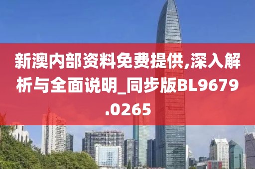 新澳内部资料免费提供,深入解析与全面说明_同步版BL9679.0265