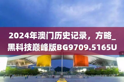 2024年澳门历史记录，方略_黑科技巅峰版BG9709.5165U