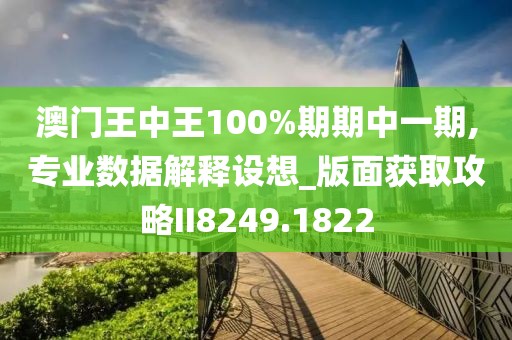 澳门王中王100%期期中一期,专业数据解释设想_版面获取攻略II8249.1822
