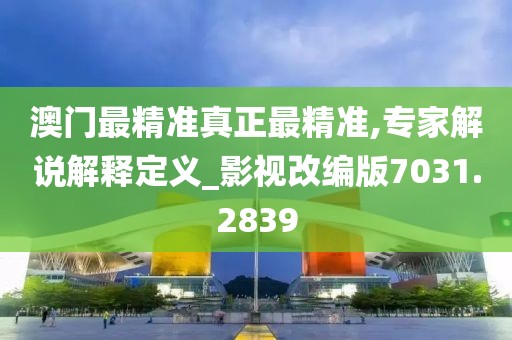 澳门最精准真正最精准,专家解说解释定义_影视改编版7031.2839