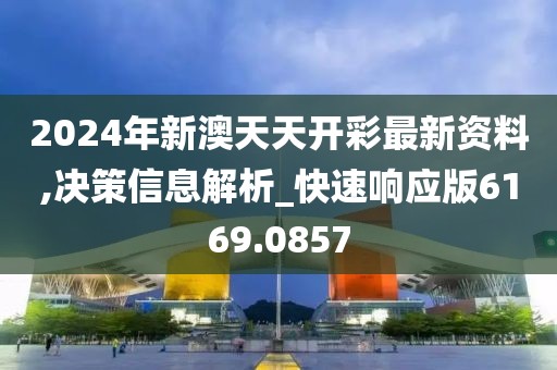 2024年新澳天天开彩最新资料,决策信息解析_快速响应版6169.0857