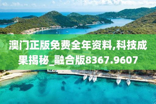 澳门正版免费全年资料,科技成果揭秘_融合版8367.9607