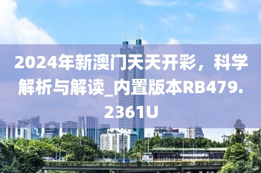 2024年新澳门天天开彩，科学解析与解读_内置版本RB479.2361U