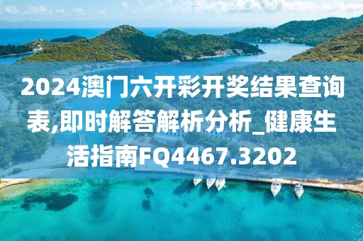 2024澳门六开彩开奖结果查询表,即时解答解析分析_健康生活指南FQ4467.3202