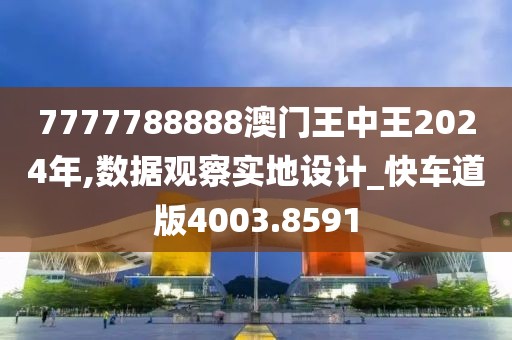 7777788888澳门王中王2024年,数据观察实地设计_快车道版4003.8591