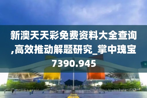 新澳天天彩免费资料大全查询,高效推动解题研究_掌中瑰宝7390.945