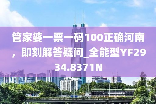 管家婆一票一码100正确河南，即刻解答疑问_全能型YF2934.8371N