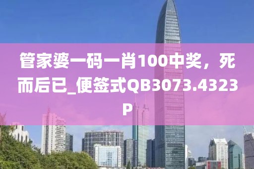 管家婆一码一肖100中奖，死而后已_便签式QB3073.4323P